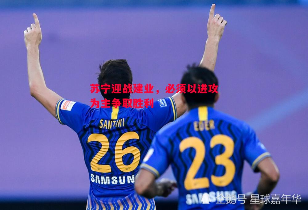 苏宁迎战建业，必须以进攻为主争取胜利