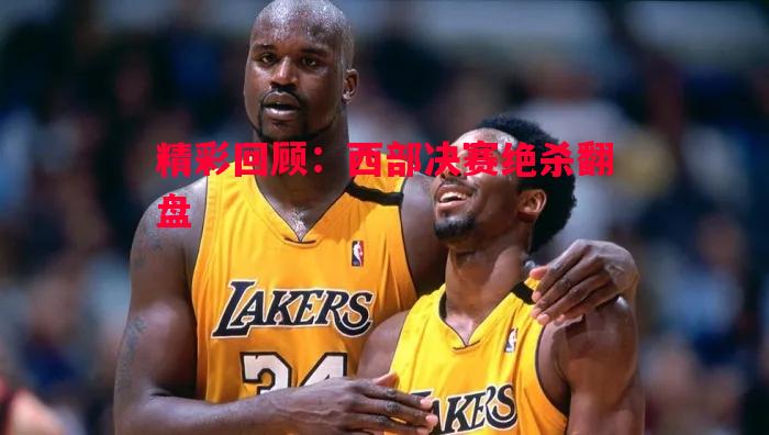 精彩回顾：西部决赛绝杀翻盘