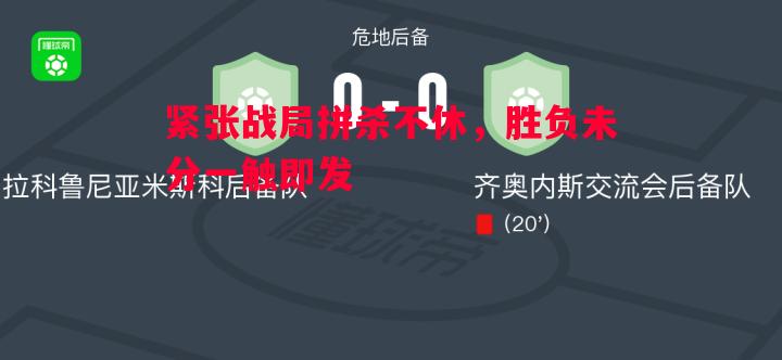 紧张战局拼杀不休，胜负未分一触即发