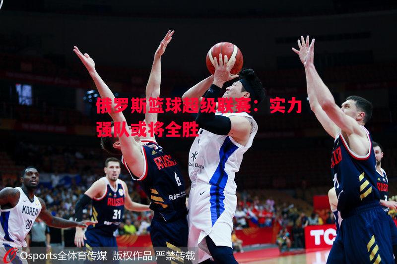 俄罗斯篮球超级联赛：实力强队或将全胜