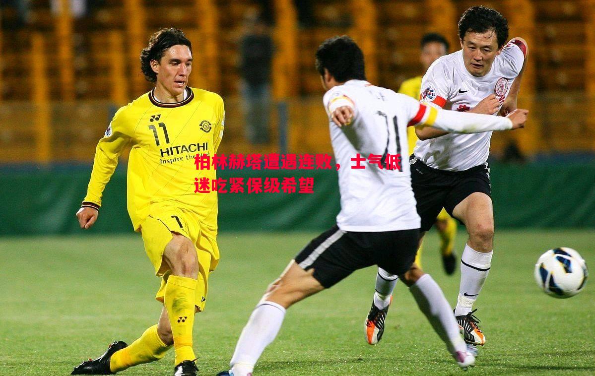 柏林赫塔遭遇连败，士气低迷吃紧保级希望