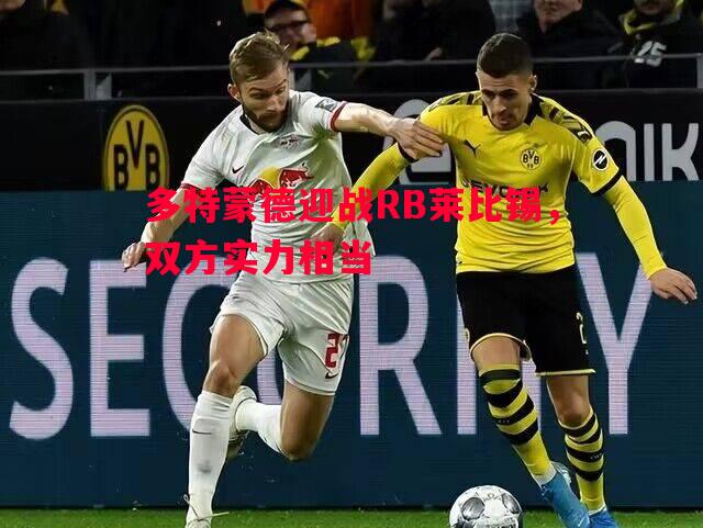 多特蒙德迎战RB莱比锡，双方实力相当