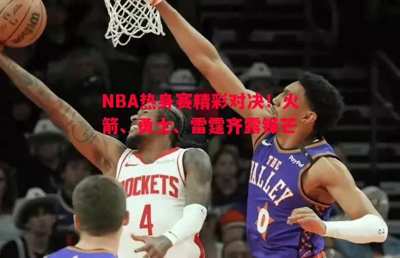 NBA热身赛精彩对决！火箭、勇士、雷霆齐露锋芒