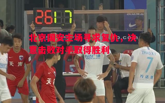 北京国安主场寻求复仇，决意击败对手取得胜利