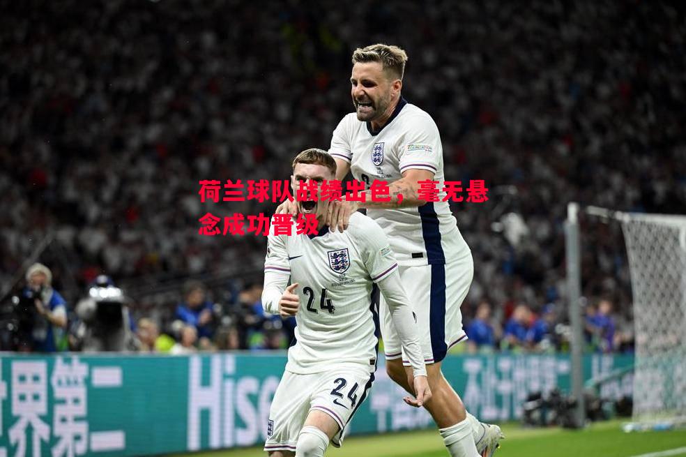 荷兰球队战绩出色，毫无悬念成功晋级