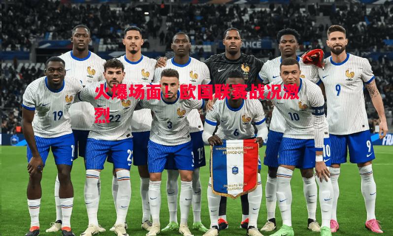 火爆场面！欧国联赛战况激烈