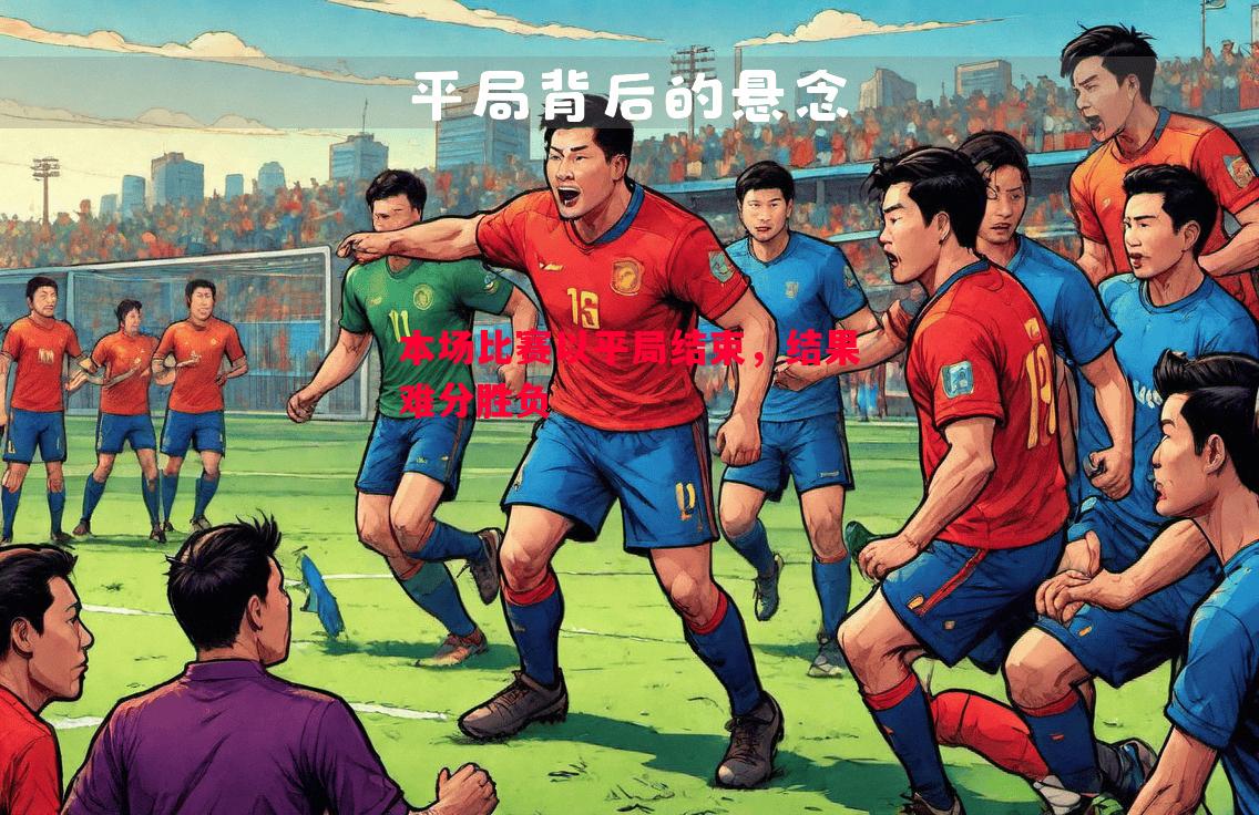 V体育官方app-本场比赛以平局结束，结果难分胜负