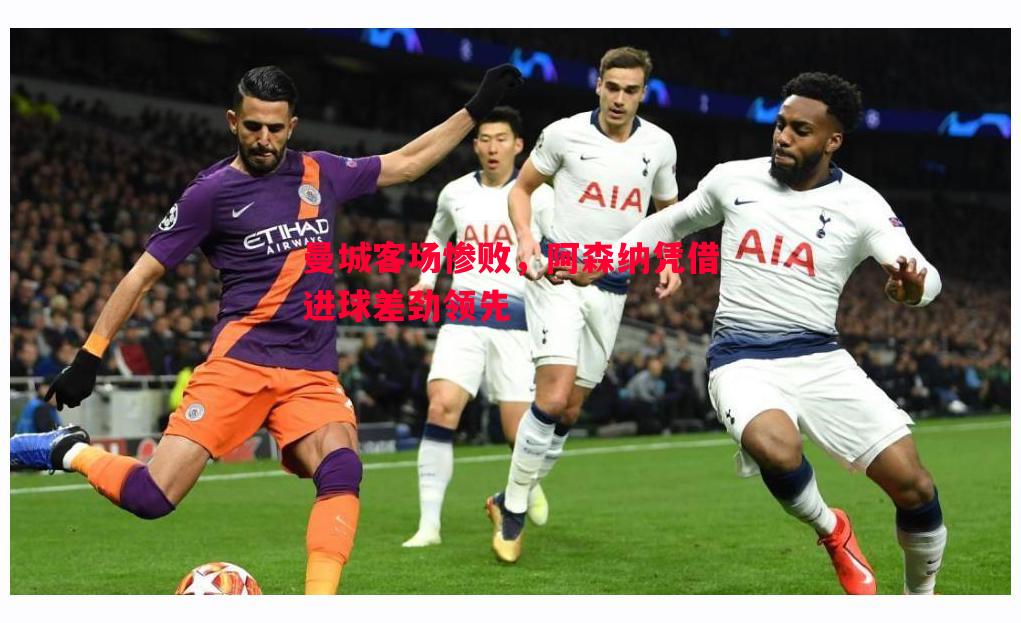 曼城客场惨败，阿森纳凭借进球差劲领先