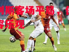 雷加利斯客场平局，保级形势不容乐观