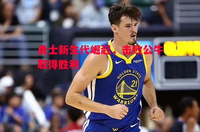 V体育-勇士新生代崛起，击败公牛取得胜利