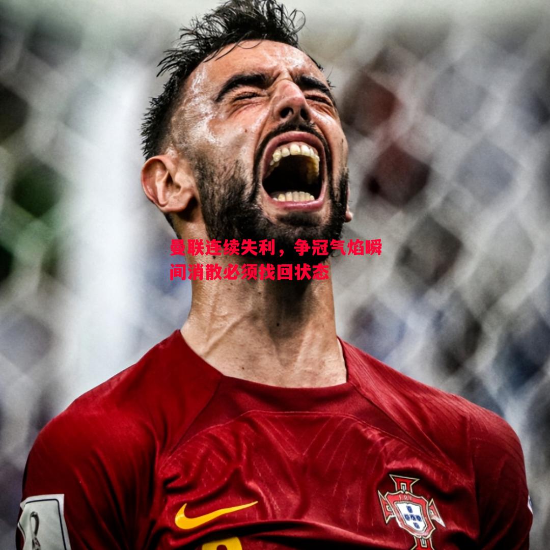 V体育官网-曼联连续失利，争冠气焰瞬间消散必须找回状态