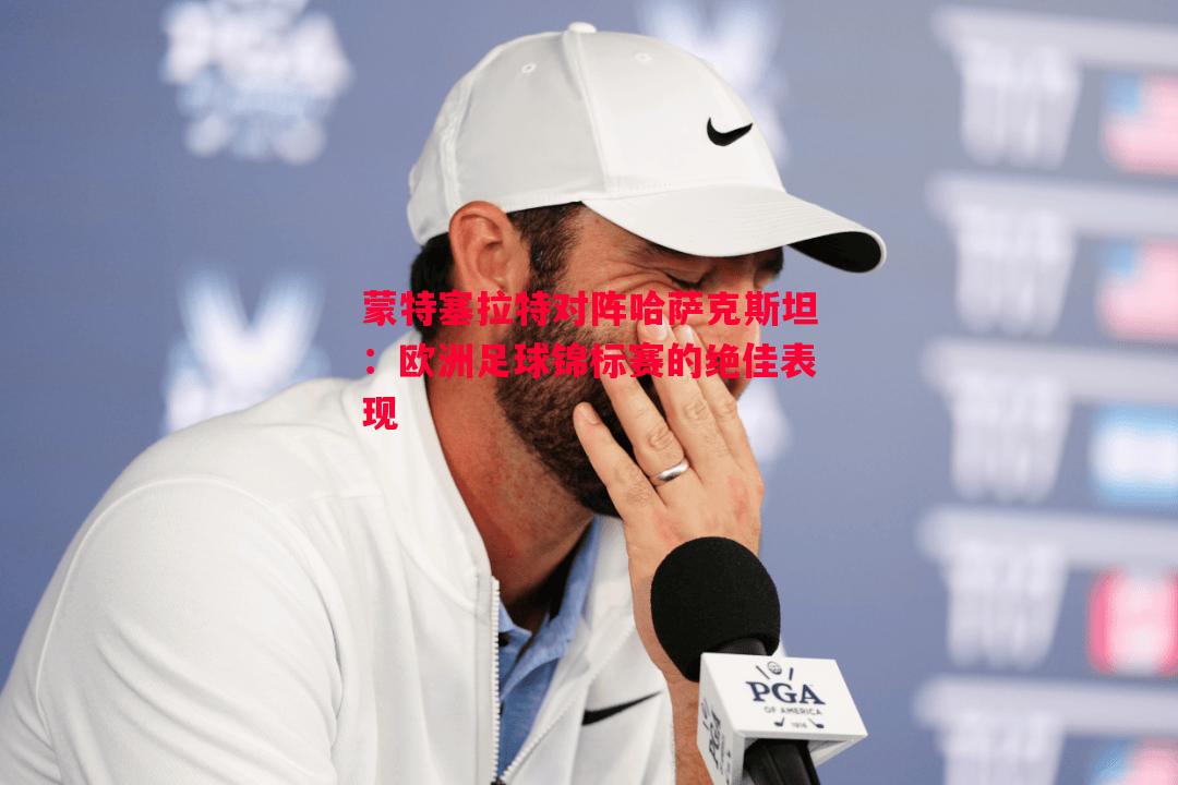 蒙特塞拉特对阵哈萨克斯坦：欧洲足球锦标赛的绝佳表现