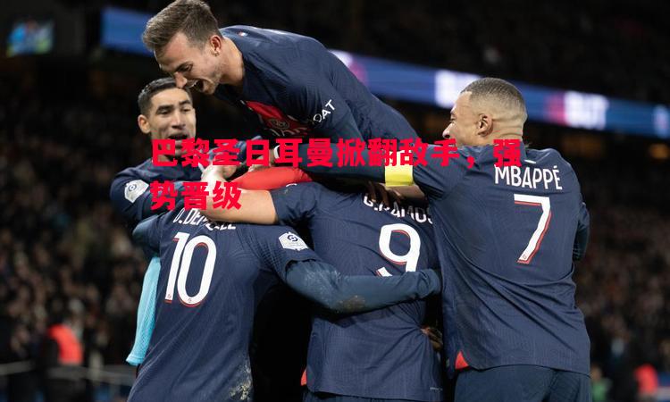 巴黎圣日耳曼掀翻敌手，强势晋级