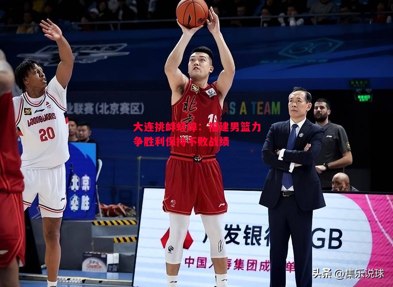 大连挑衅蚌埠：福建男篮力争胜利保持不败战绩