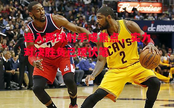 V体育-连入两球射手成焦点，实力对决胜负已现伏笔