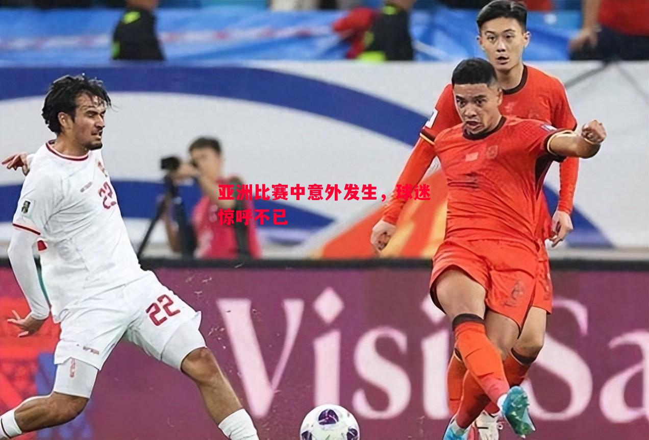 V体育-亚洲比赛中意外发生，球迷惊呼不已