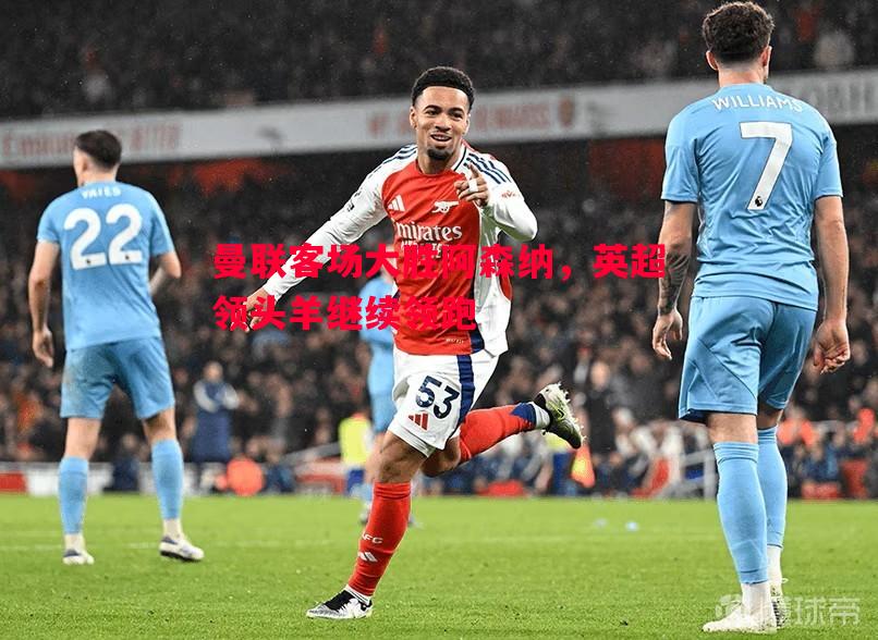 V体育官网-曼联客场大胜阿森纳，英超领头羊继续领跑