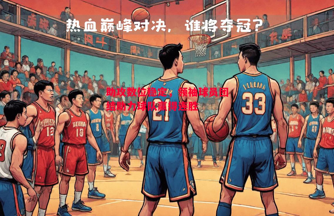 vsports体育-助攻数位稳定，领袖球员团结助力球队赢得连胜