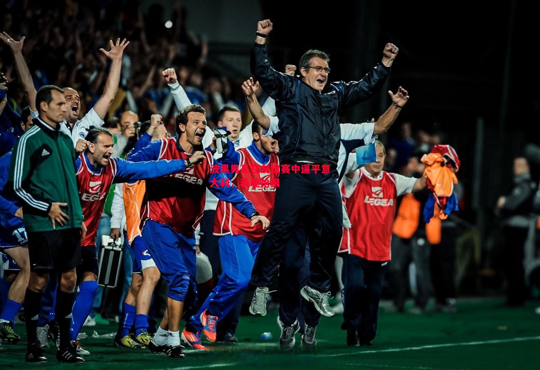 V体育官方app-波黑男足在友谊赛中逼平意大利，表现抢眼