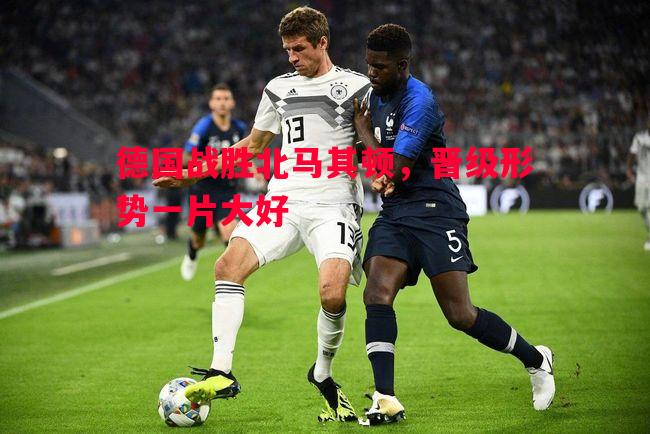 V体育官方app-德国战胜北马其顿，晋级形势一片大好