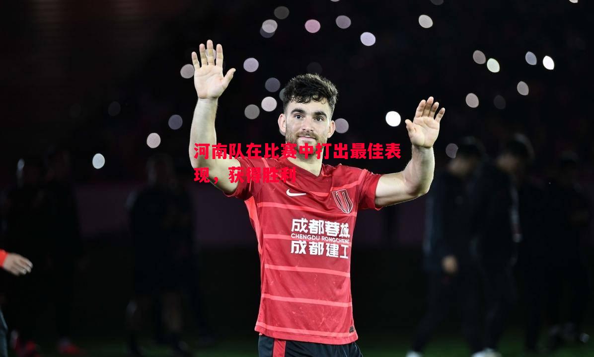 V体育-河南队在比赛中打出最佳表现，获得胜利