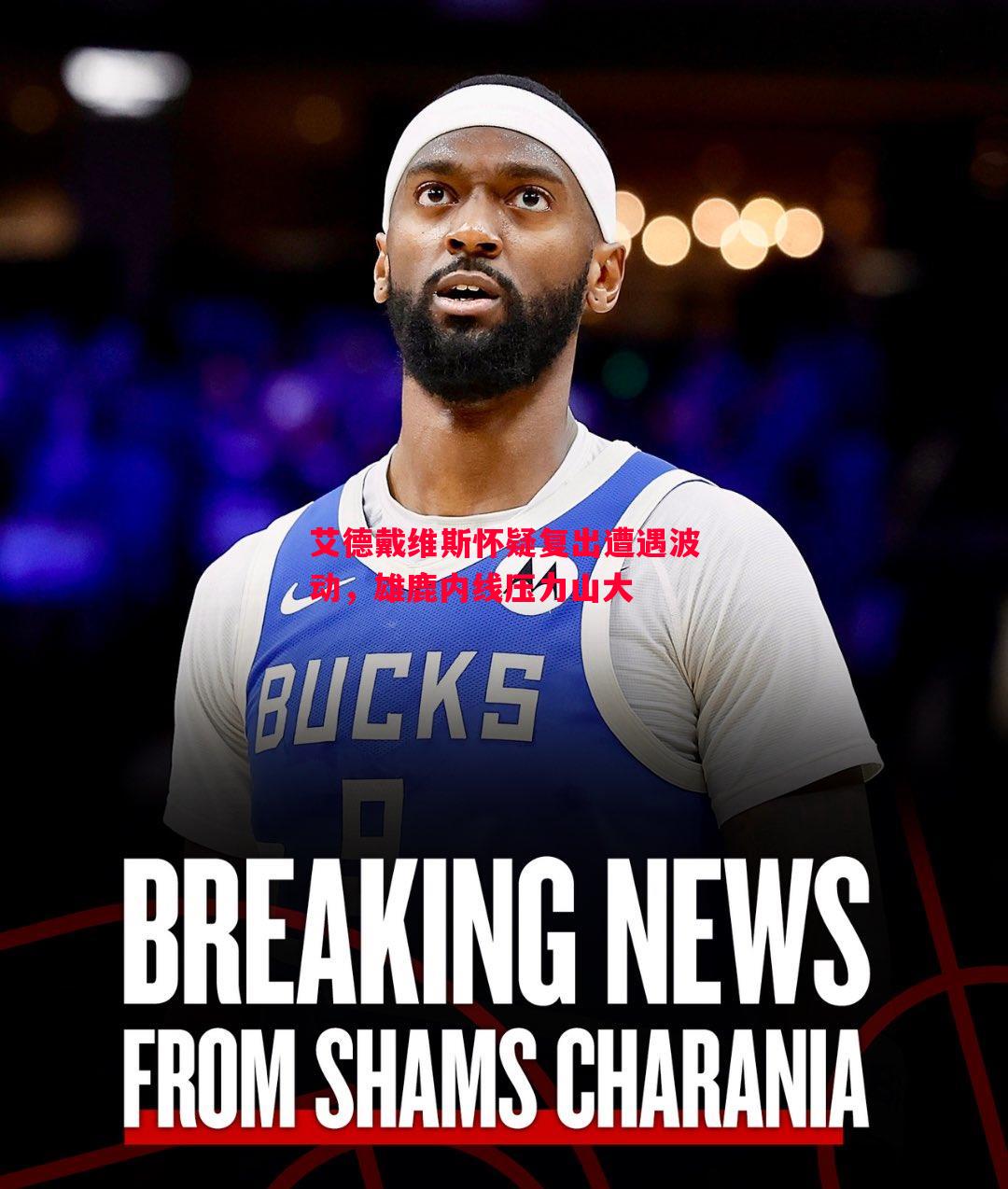 V体育-艾德戴维斯怀疑复出遭遇波动，雄鹿内线压力山大