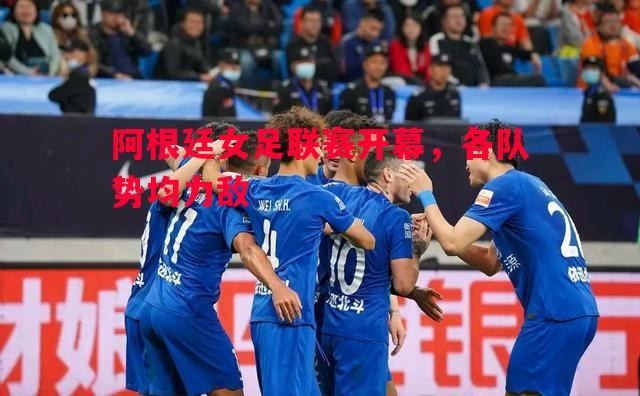 V体育-阿根廷女足联赛开幕，各队势均力敌