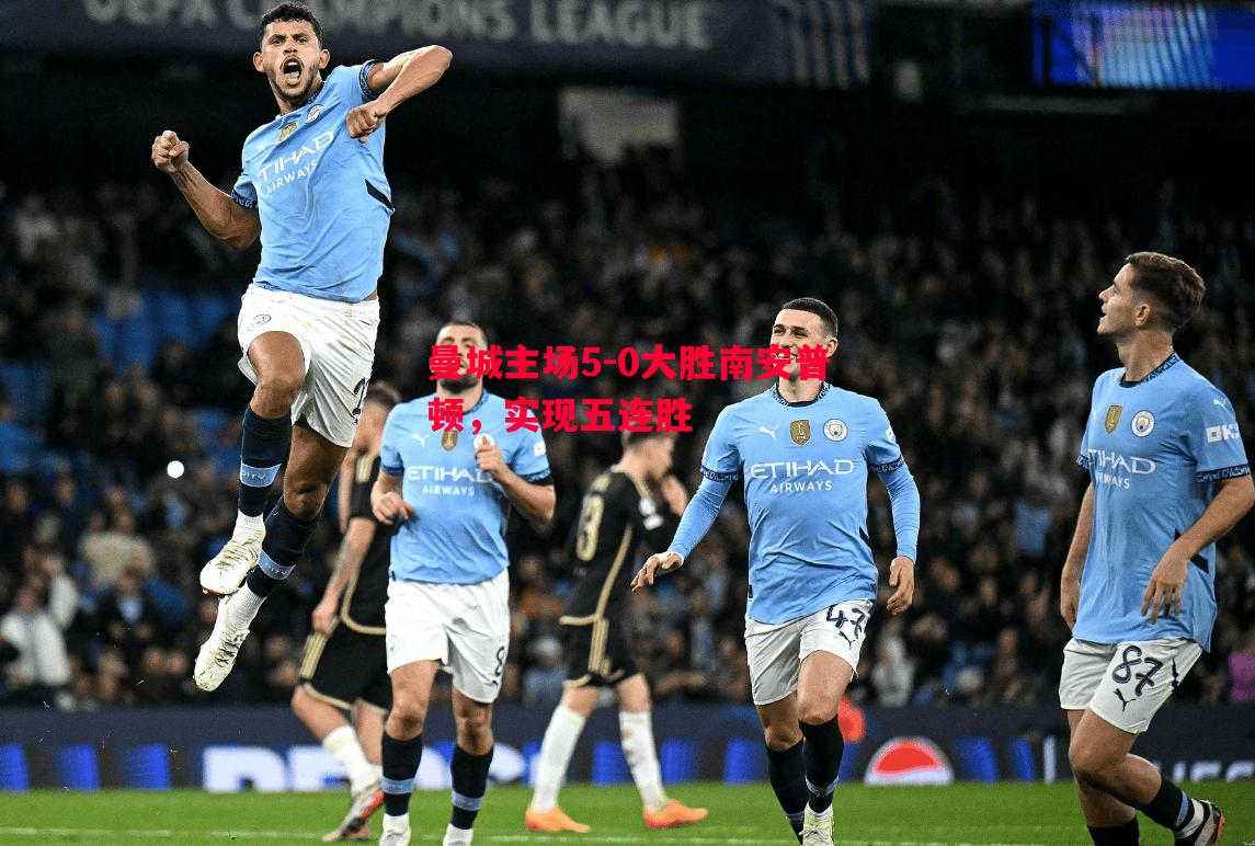 V体育官方app-曼城主场5-0大胜南安普顿，实现五连胜