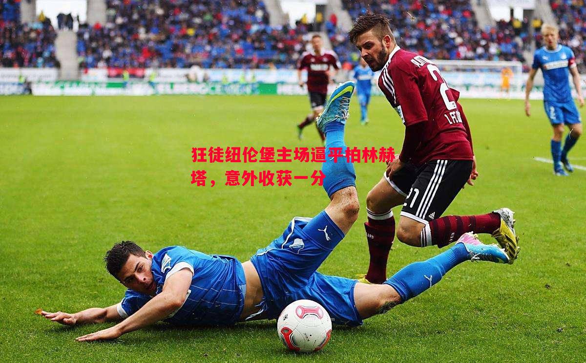 vsports体育-狂徒纽伦堡主场逼平柏林赫塔，意外收获一分