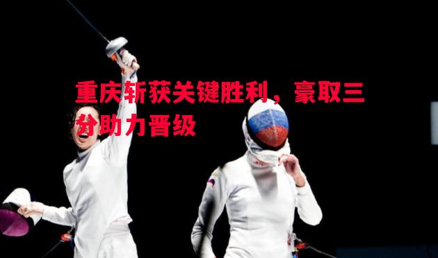 V体育-重庆斩获关键胜利，豪取三分助力晋级