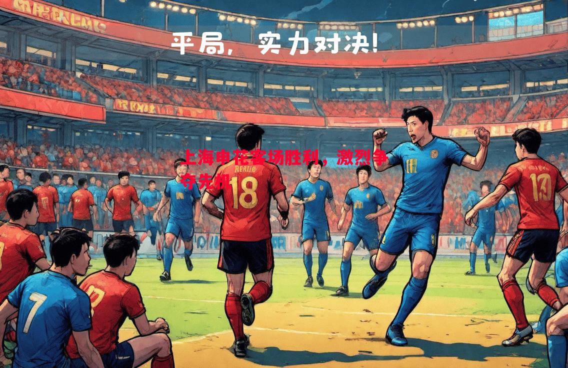 V体育-上海申花客场胜利，激烈争夺先机