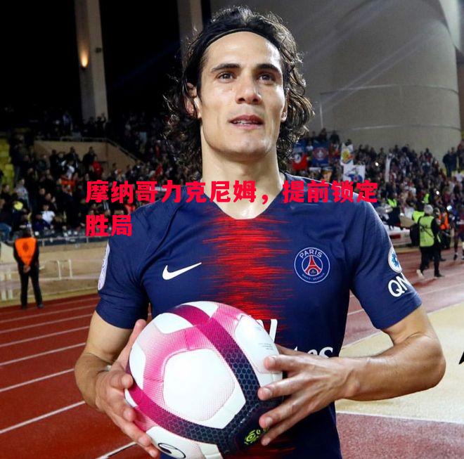 V体育-摩纳哥力克尼姆，提前锁定胜局