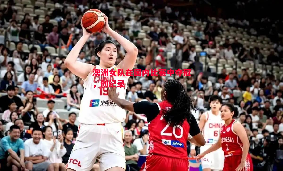 vsports体育-澳洲女队在国内比赛中夺冠，创纪录