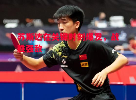 vsports体育-苏斯达在关键时刻爆发，战胜强敌