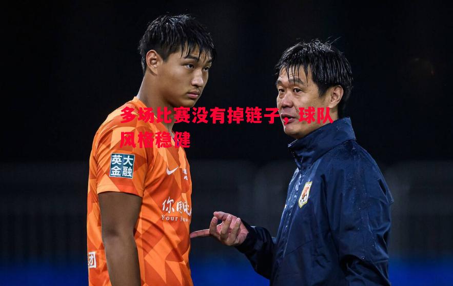 V体育-多场比赛没有掉链子，球队风格稳健