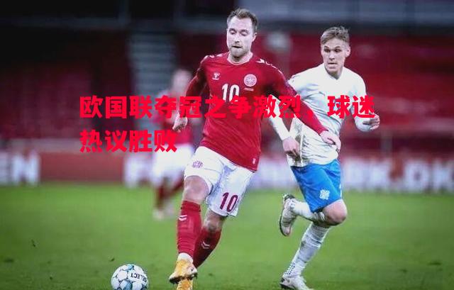 欧国联夺冠之争激烈,球迷热议胜败 欧国联夺冠之争激烈,球迷热议胜败