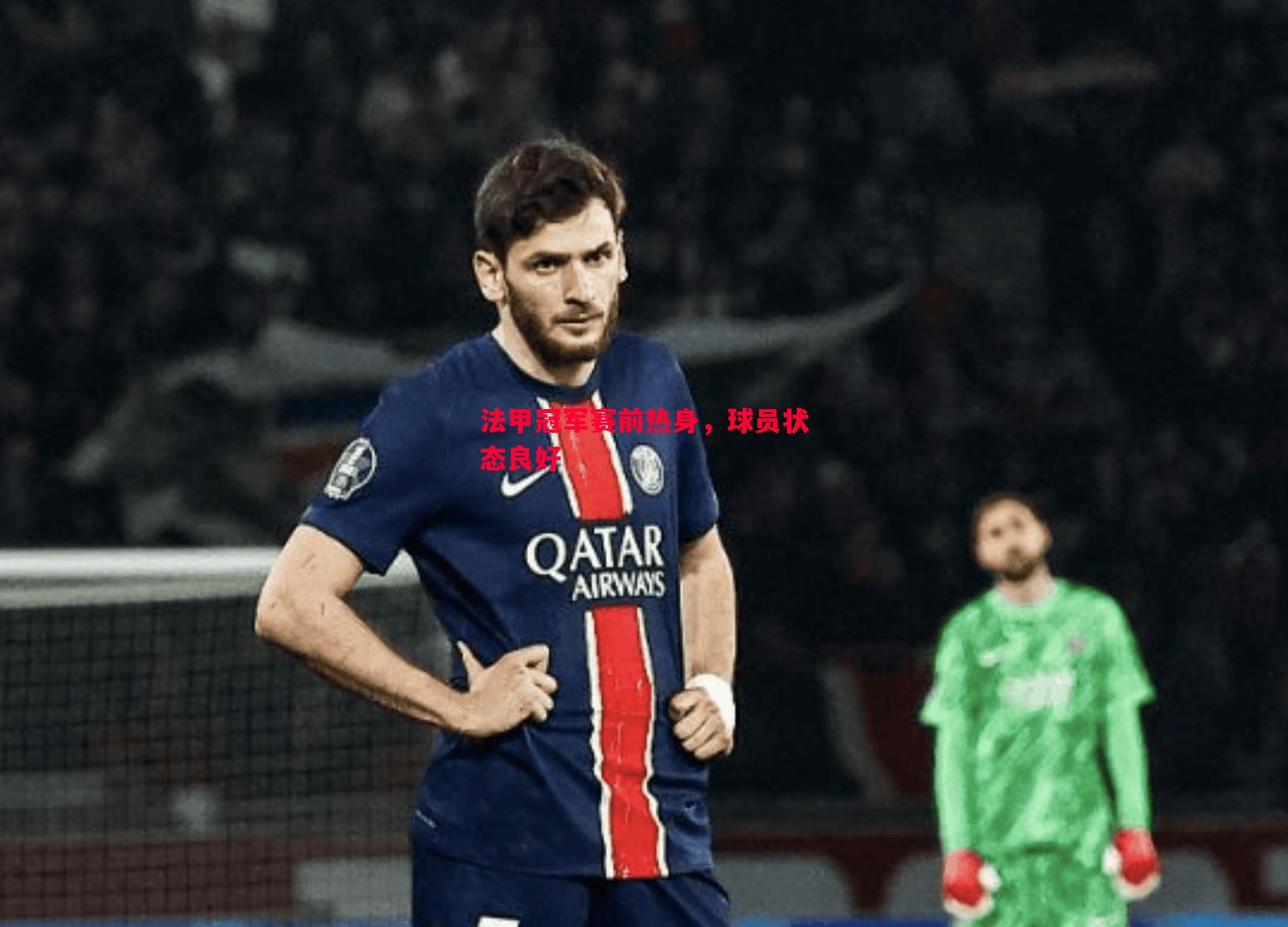 法甲冠军赛前热身,球员状态良好 法甲冠军赛前热身,球员状态良好