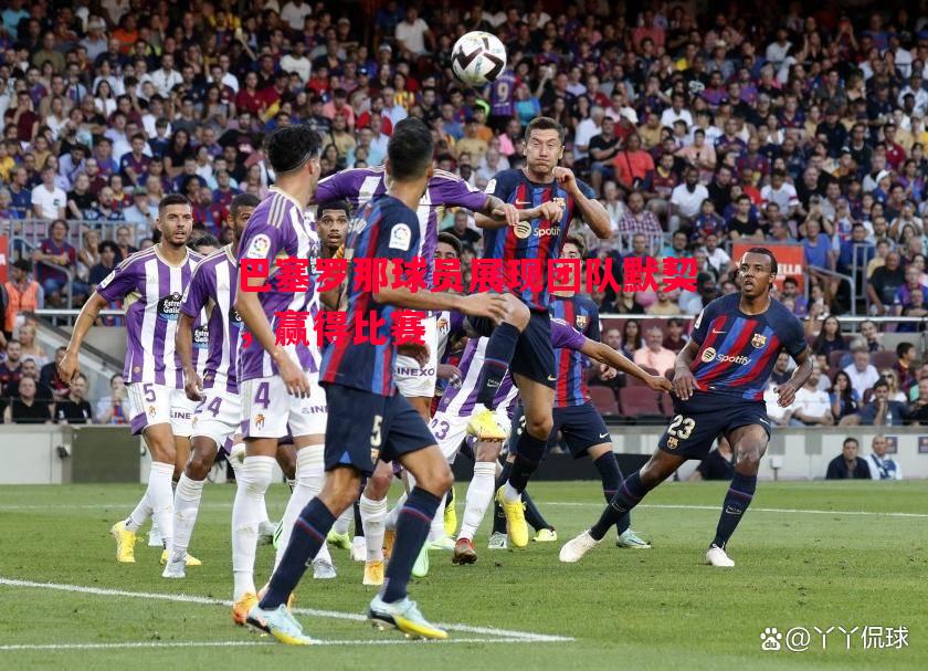巴塞罗那球员展现团队默契，赢得比赛
