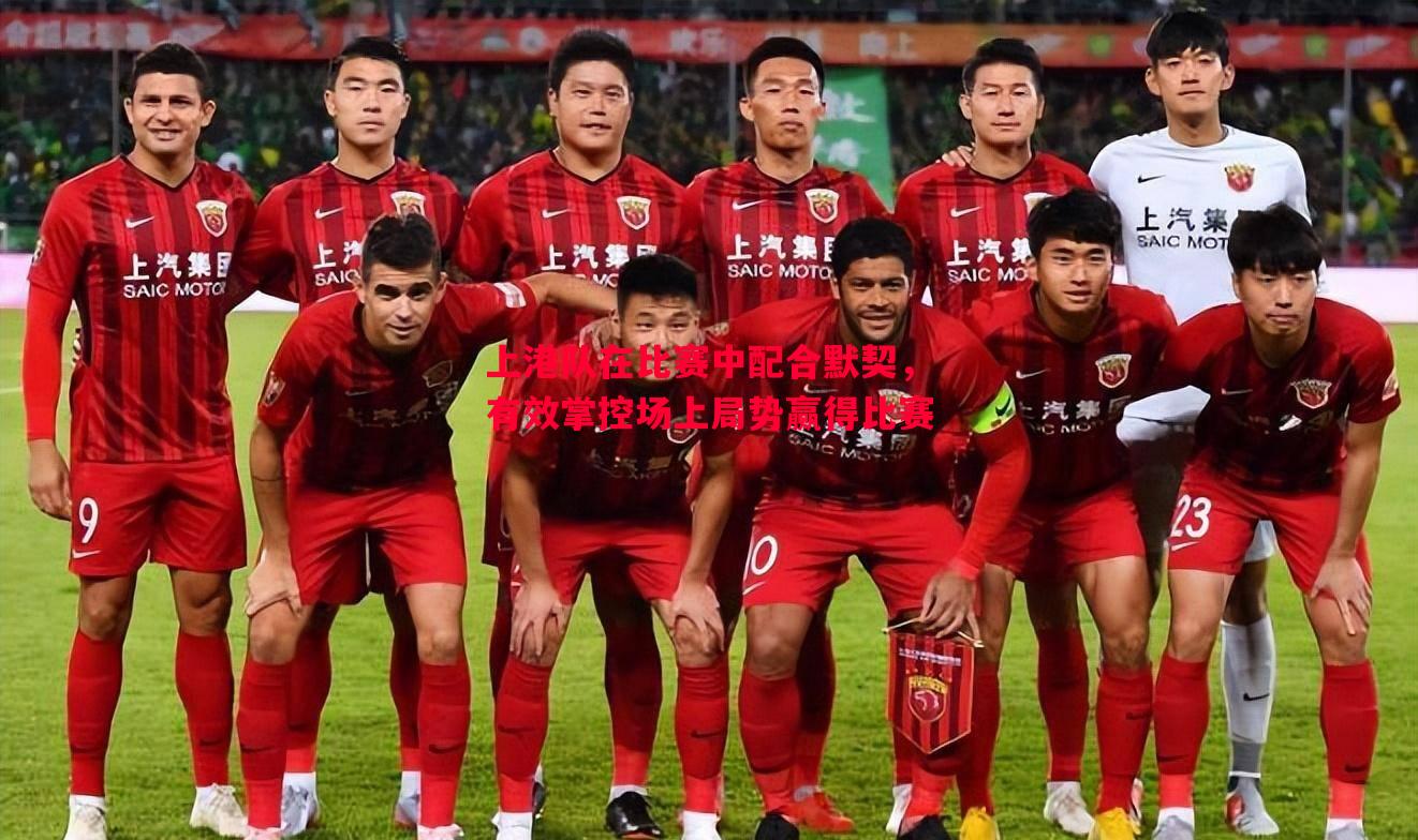 上港队在比赛中配合默契，有效掌控场上局势赢得比赛