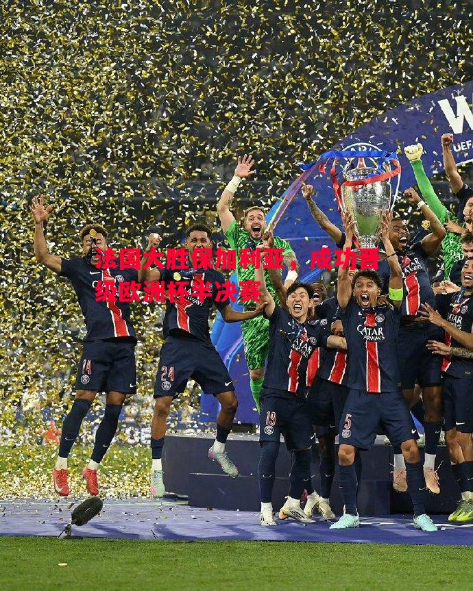 法国大胜保加利亚，成功晋级欧洲杯半决赛